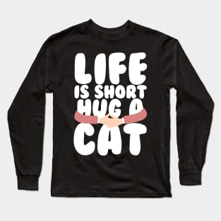 Life is Short Hug a Cat Long Sleeve T-Shirt